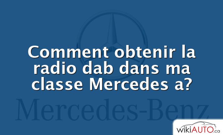 Comment obtenir la radio dab dans ma classe Mercedes a?