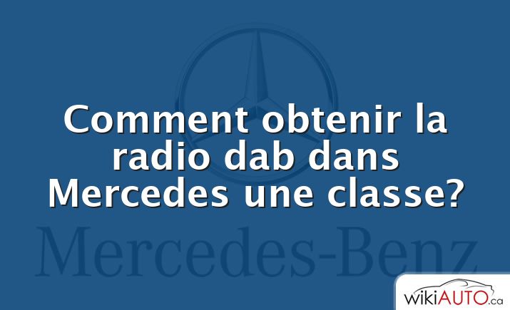 Comment obtenir la radio dab dans Mercedes une classe?