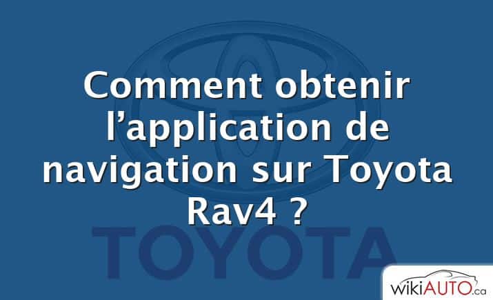Comment obtenir l’application de navigation sur Toyota Rav4 ?