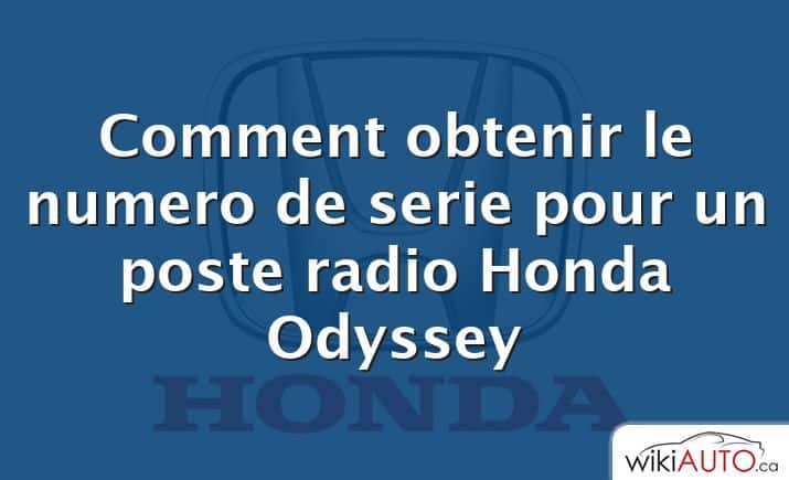 Comment obtenir le numero de serie pour un poste radio Honda Odyssey