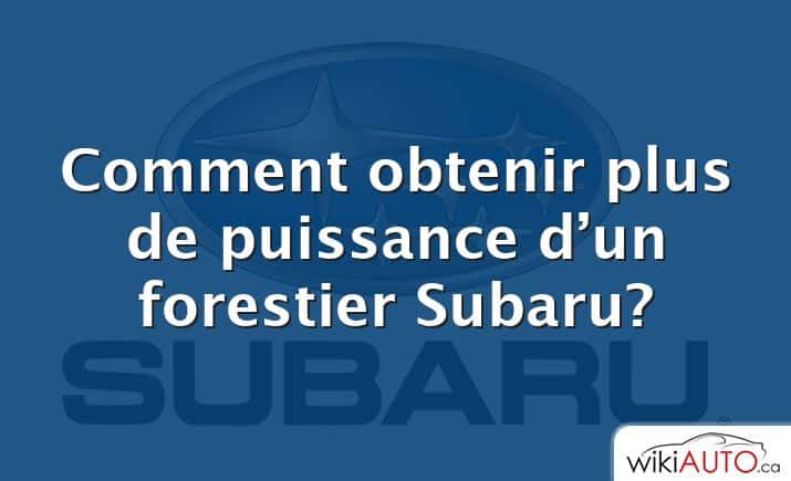 Comment obtenir plus de puissance d’un forestier Subaru?