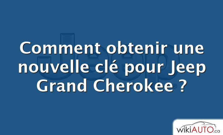 Comment obtenir une nouvelle clé pour Jeep Grand Cherokee ?