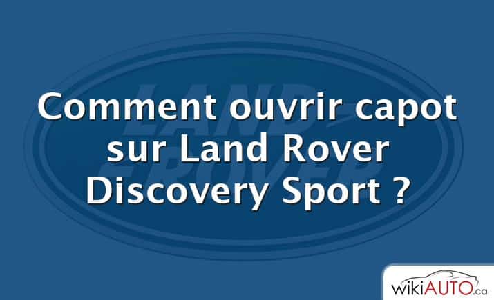 Comment ouvrir capot sur Land Rover Discovery Sport ?