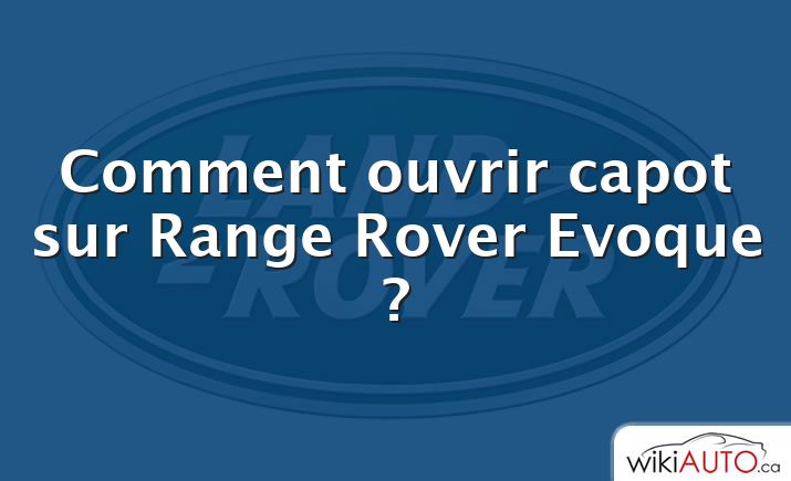 Comment ouvrir capot sur Range Rover Evoque ?