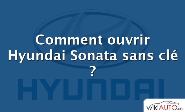 Comment ouvrir Hyundai Sonata sans clé ?