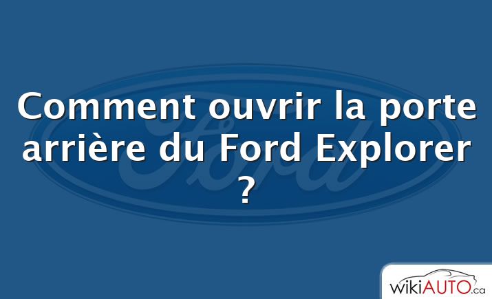 Comment ouvrir la porte arrière du Ford Explorer ?