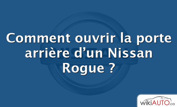 Comment ouvrir la porte arrière d’un Nissan Rogue ?