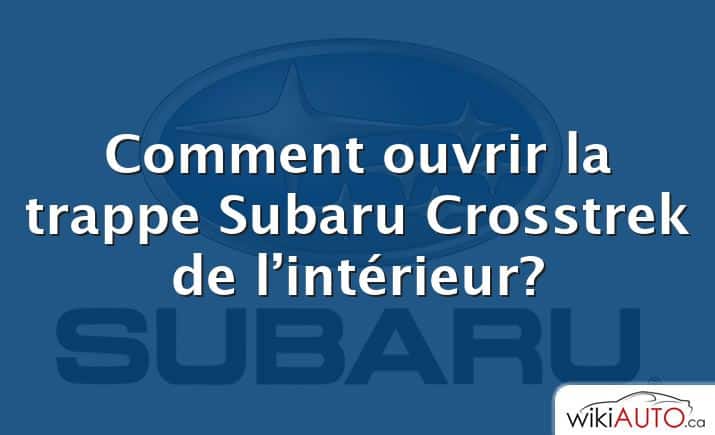Comment ouvrir la trappe Subaru Crosstrek de l’intérieur?