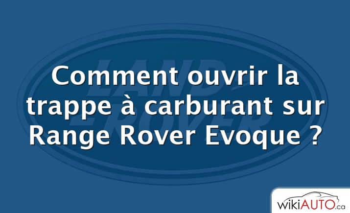 Comment ouvrir la trappe à carburant sur Range Rover Evoque ?