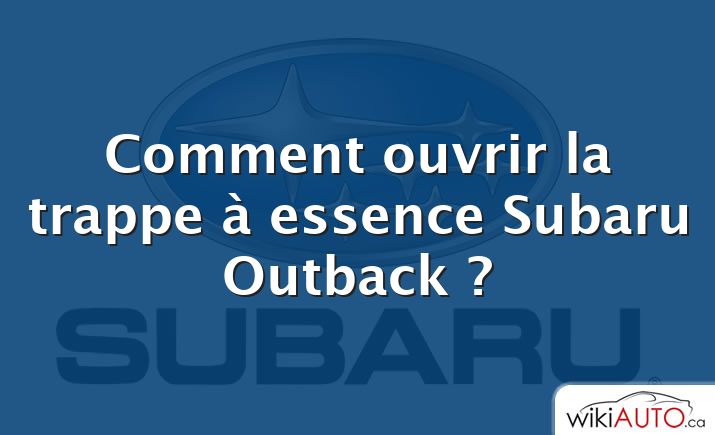 Comment ouvrir la trappe à essence Subaru Outback ?