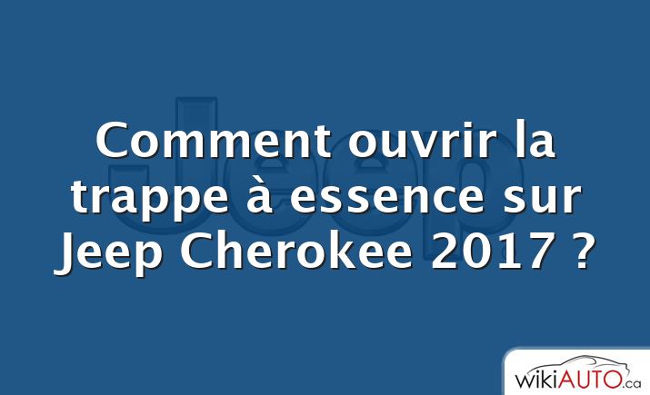 Comment ouvrir la trappe à essence sur Jeep Cherokee 2017 ?