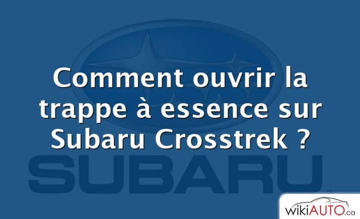 Comment ouvrir la trappe à essence sur Subaru Crosstrek ?
