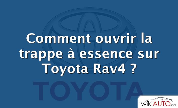 Comment ouvrir la trappe à essence sur Toyota Rav4 ?