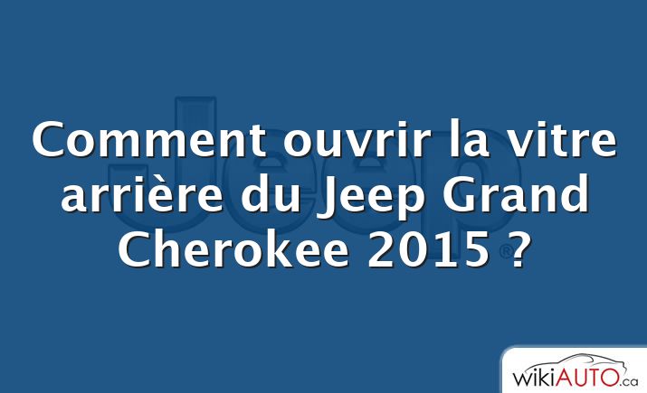Comment ouvrir la vitre arrière du Jeep Grand Cherokee 2015 ?