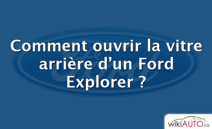 Comment ouvrir la vitre arrière d’un Ford Explorer ?