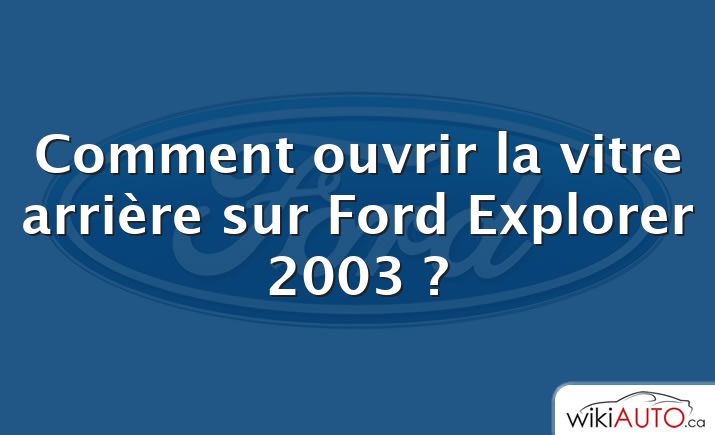 Comment ouvrir la vitre arrière sur Ford Explorer 2003 ?