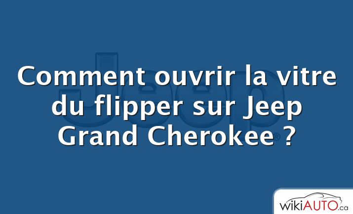 Comment ouvrir la vitre du flipper sur Jeep Grand Cherokee ?