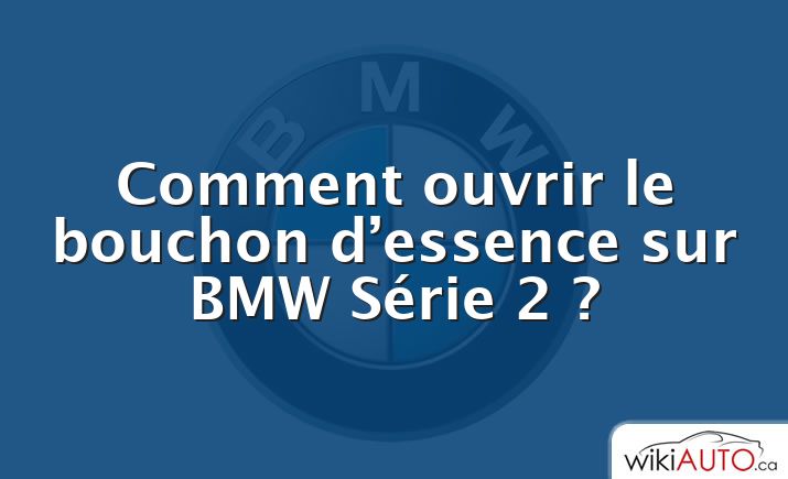 Comment ouvrir le bouchon d’essence sur BMW Série 2 ?