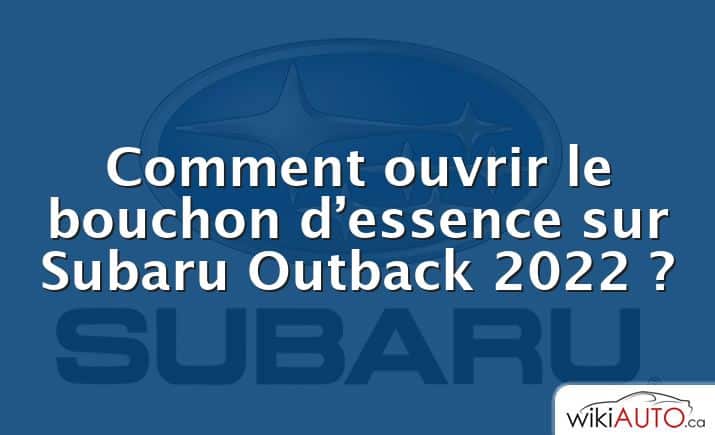 Comment ouvrir le bouchon d’essence sur Subaru Outback 2022 ?