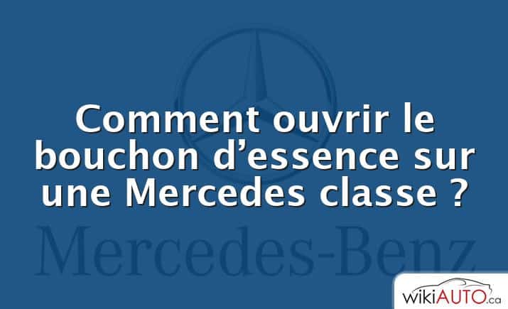 Comment ouvrir le bouchon d’essence sur une Mercedes classe ?