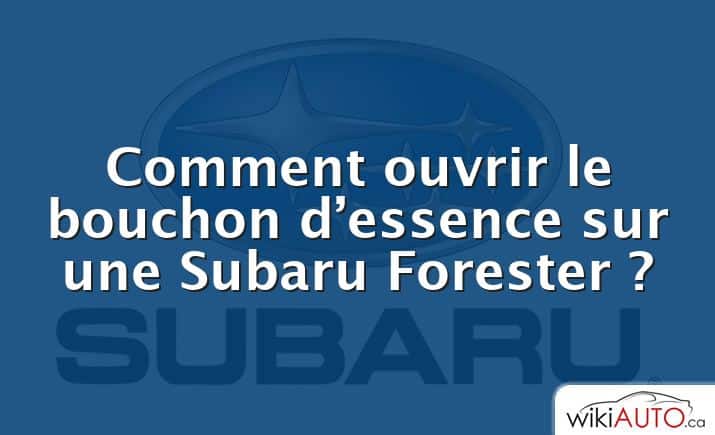 Comment ouvrir le bouchon d’essence sur une Subaru Forester ?