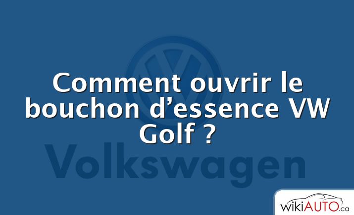 Comment ouvrir le bouchon d’essence VW Golf ?