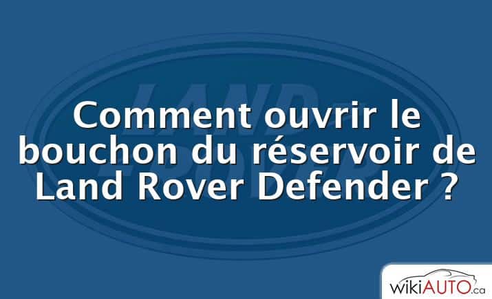 Comment ouvrir le bouchon du réservoir de Land Rover Defender ?