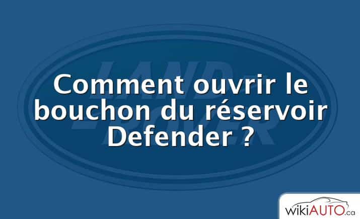 Comment ouvrir le bouchon du réservoir Defender ?