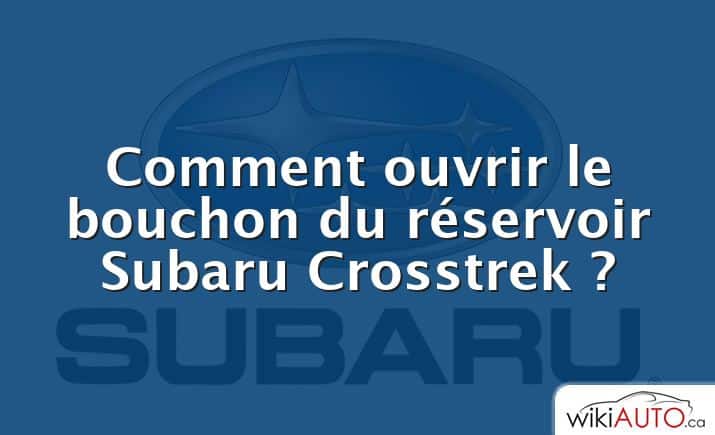 Comment ouvrir le bouchon du réservoir Subaru Crosstrek ?