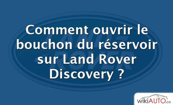 Comment ouvrir le bouchon du réservoir sur Land Rover Discovery ?