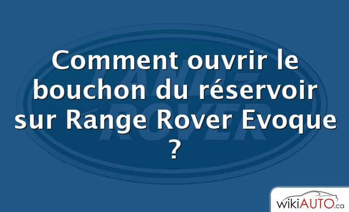 Comment ouvrir le bouchon du réservoir sur Range Rover Evoque ?