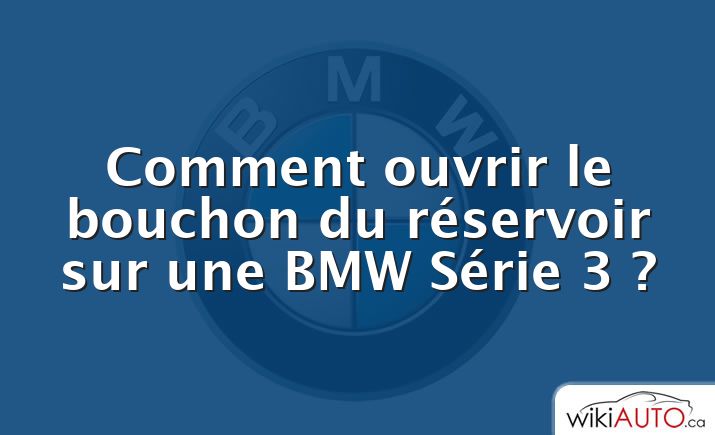 Comment ouvrir le bouchon du réservoir sur une BMW Série 3 ?