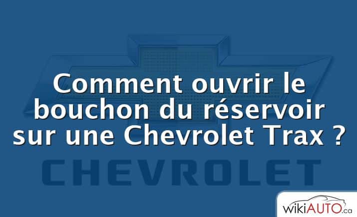 Comment ouvrir le bouchon du réservoir sur une Chevrolet Trax ?