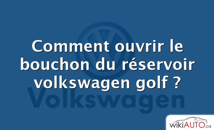 Comment ouvrir le bouchon du réservoir volkswagen golf ?