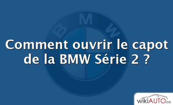 Comment ouvrir le capot de la BMW Série 2 ?