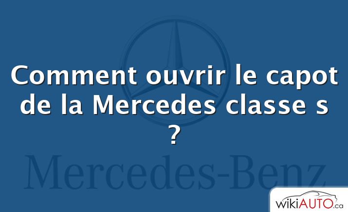 Comment ouvrir le capot de la Mercedes classe s ?