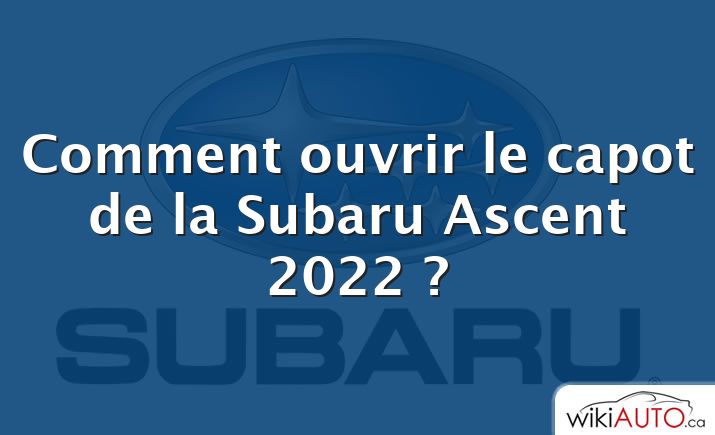 Comment ouvrir le capot de la Subaru Ascent 2022 ?