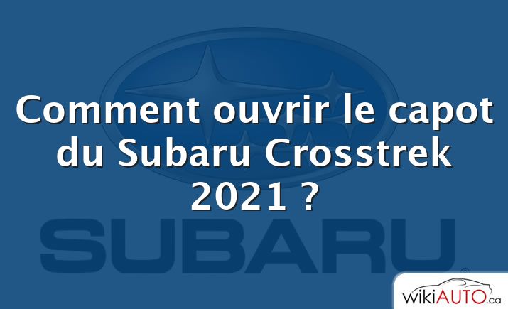 Comment ouvrir le capot du Subaru Crosstrek 2021 ?