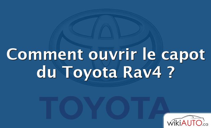 Comment ouvrir le capot du Toyota Rav4 ?