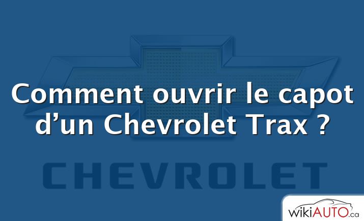 Comment ouvrir le capot d’un Chevrolet Trax ?