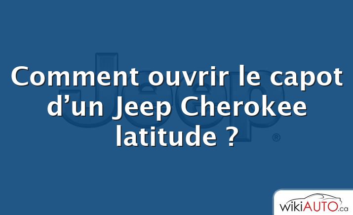 Comment ouvrir le capot d’un Jeep Cherokee latitude ?