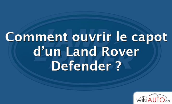 Comment ouvrir le capot d’un Land Rover Defender ?