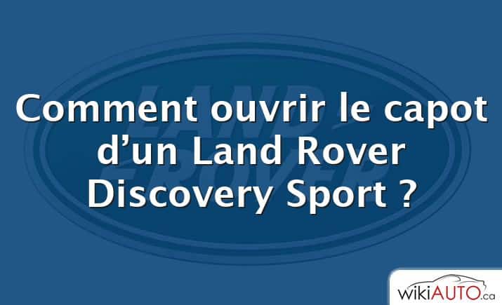 Comment ouvrir le capot d’un Land Rover Discovery Sport ?