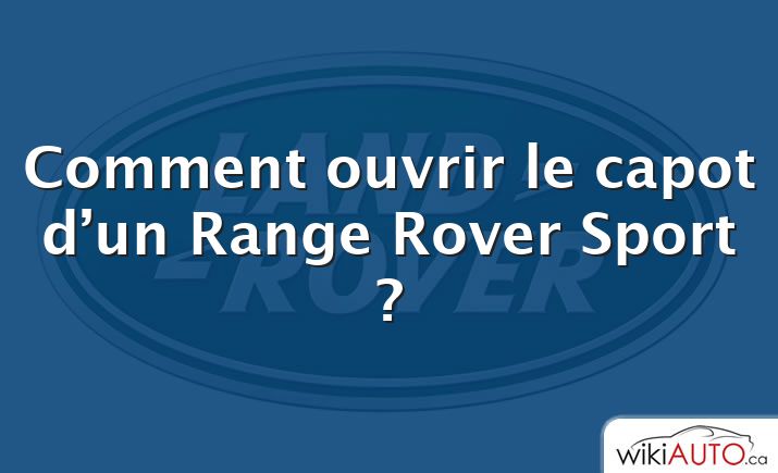 Comment ouvrir le capot d’un Range Rover Sport ?