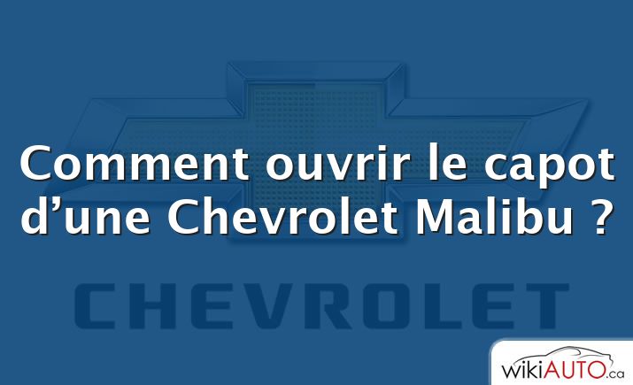Comment ouvrir le capot d’une Chevrolet Malibu ?