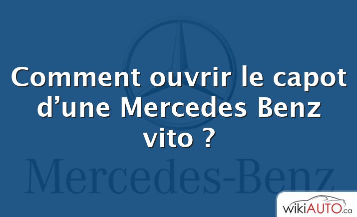 Comment ouvrir le capot d’une Mercedes Benz vito ?