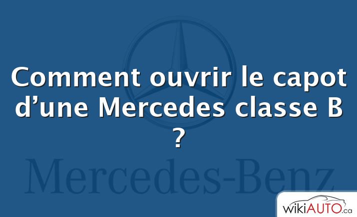 Comment ouvrir le capot d’une Mercedes classe B ?