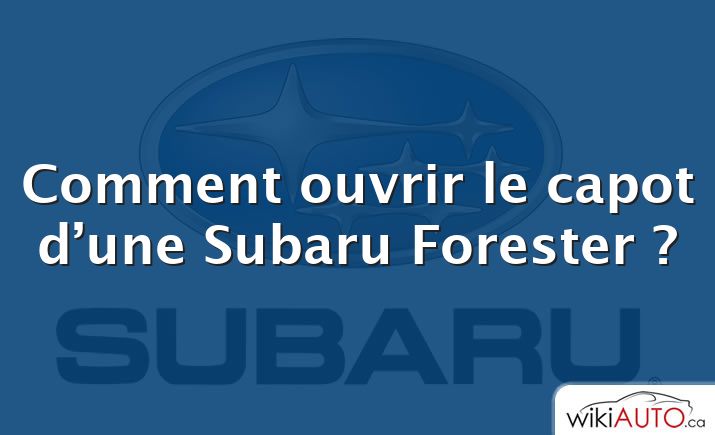 Comment ouvrir le capot d’une Subaru Forester ?