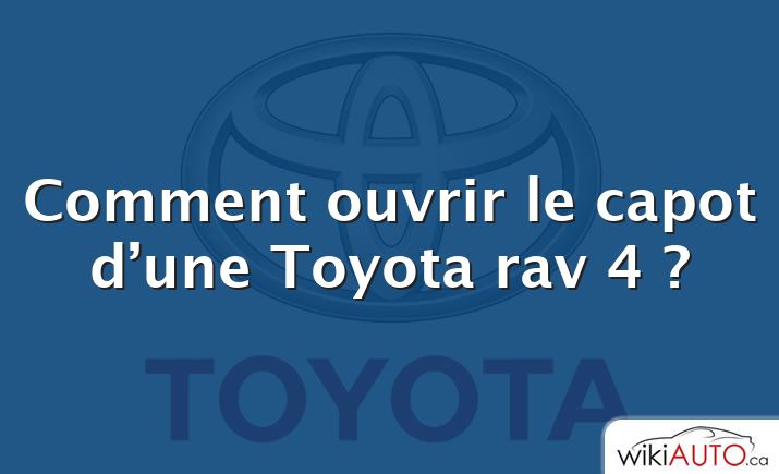 Comment ouvrir le capot d’une Toyota rav 4 ?