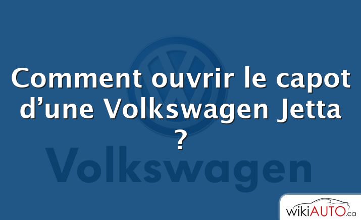 Comment ouvrir le capot d’une Volkswagen Jetta ?